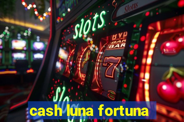 cash luna fortuna